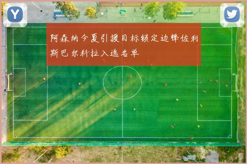 阿森纳今夏引援目标锁定边锋佐利斯巴尔科拉入选名单