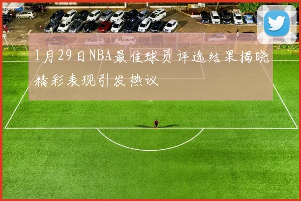 1月29日NBA最佳球员评选结果揭晓精彩表现引发热议