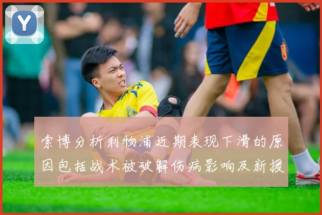 索博分析利物浦近期表现下滑的原因包括战术被破解伤病影响及新援适应期
